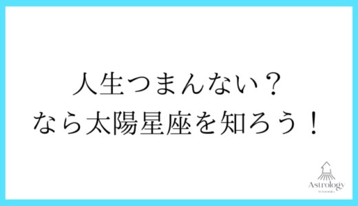 つまらない人生を充実させる太陽星座の活かし方